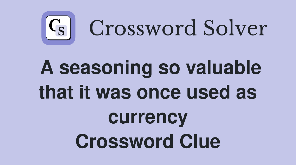 A seasoning so valuable that it was once used as currency Crossword